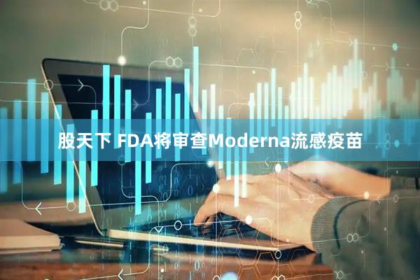 股天下 FDA将审查Moderna流感疫苗