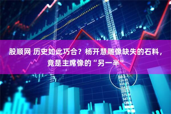 股顺网 历史如此巧合？杨开慧雕像缺失的石料，竟是主席像的“另一半”