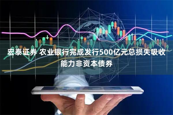 宏泰证券 农业银行完成发行500亿元总损失吸收能力非资本债券