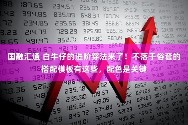 国融汇通 白牛仔的进阶穿法来了！不落于俗套的搭配模板有这些，配色是关键