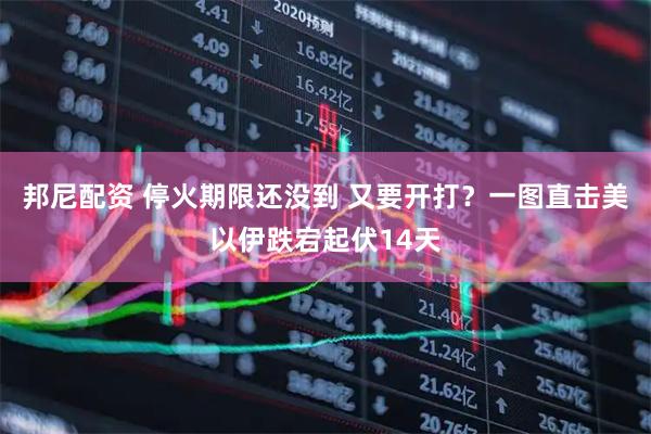 邦尼配资 停火期限还没到 又要开打？一图直击美以伊跌宕起伏14天