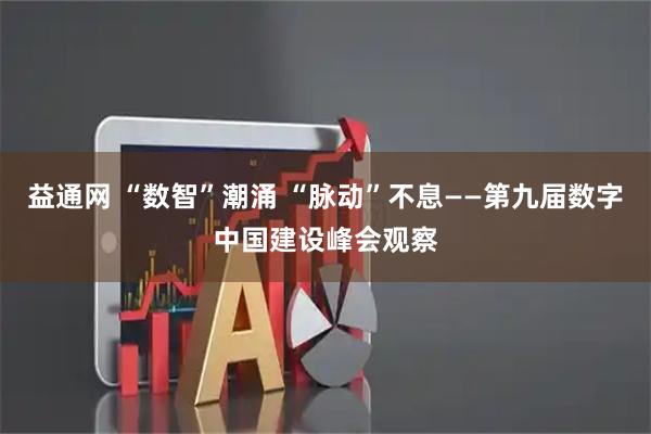 益通网 “数智”潮涌 “脉动”不息——第九届数字中国建设峰会观察