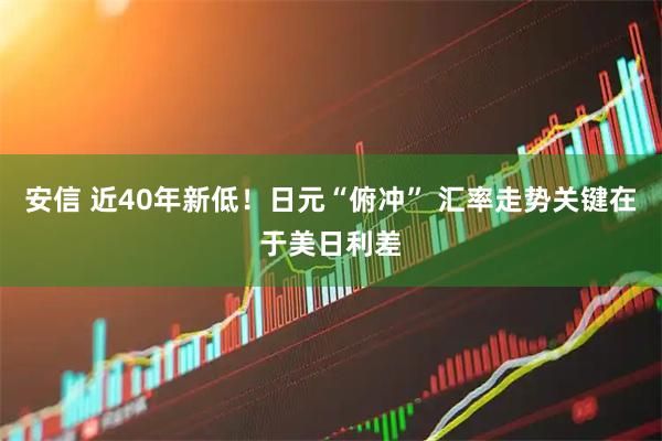 安信 近40年新低！日元“俯冲” 汇率走势关键在于美日利差