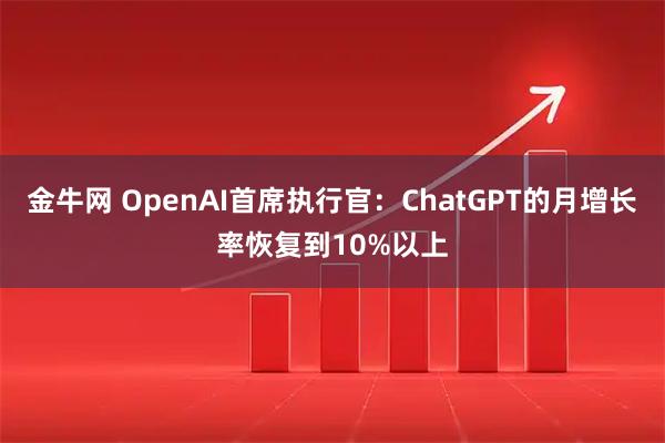金牛网 OpenAI首席执行官：ChatGPT的月增长率恢复到10%以上