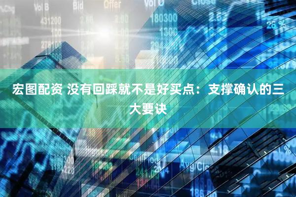 宏图配资 没有回踩就不是好买点：支撑确认的三大要诀