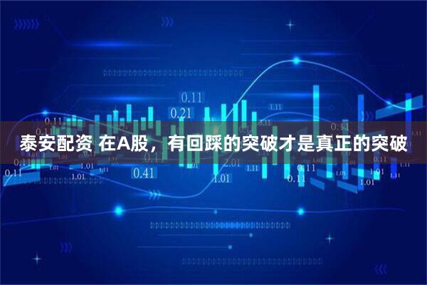 泰安配资 在A股，有回踩的突破才是真正的突破