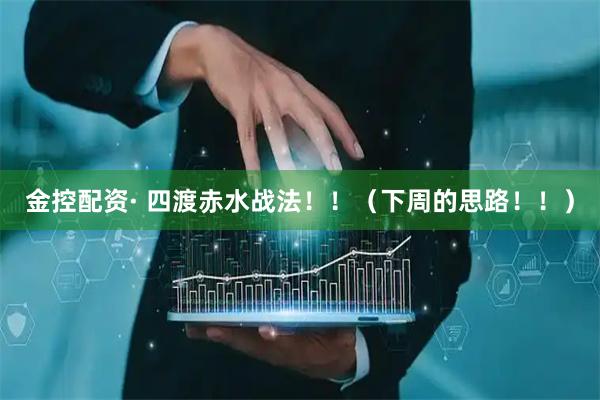 金控配资· 四渡赤水战法！！（下周的思路！！）