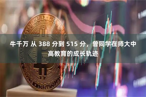 牛千万 从 388 分到 515 分，曾同学在师大中高教育的成长轨迹