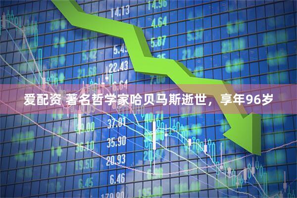 爱配资 著名哲学家哈贝马斯逝世，享年96岁