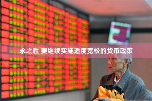 永之胜 要继续实施适度宽松的货币政策