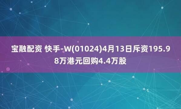 宝融配资 快手-W(01024)4月13日斥资195.98万港元回购4.4万股