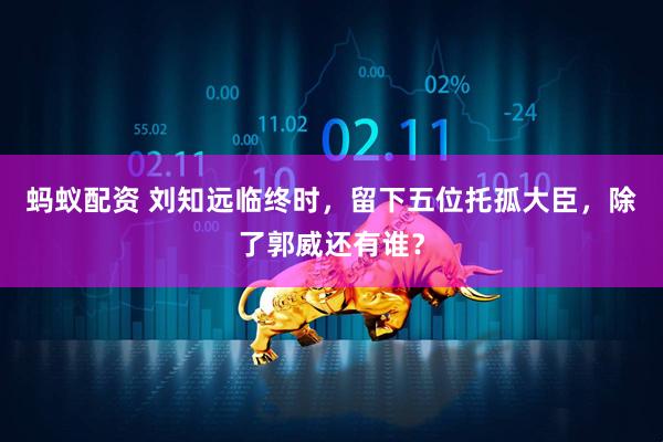 蚂蚁配资 刘知远临终时，留下五位托孤大臣，除了郭威还有谁？
