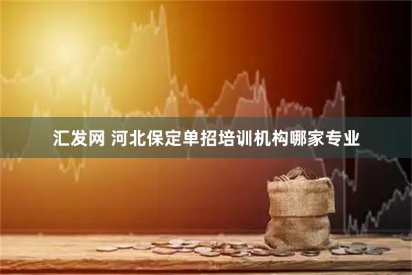 汇发网 河北保定单招培训机构哪家专业