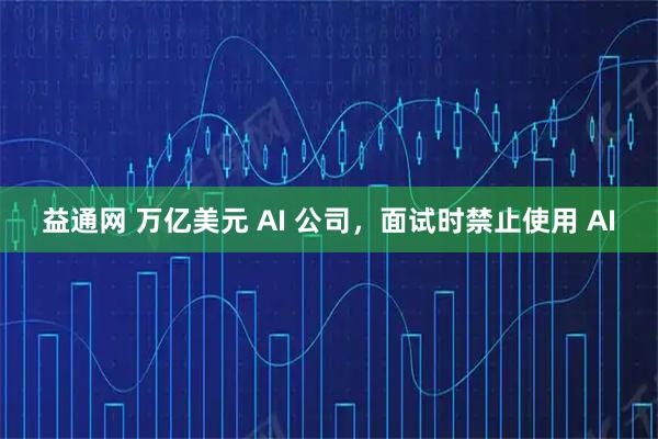 益通网 万亿美元 AI 公司，面试时禁止使用 AI
