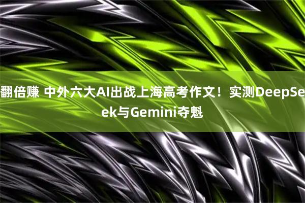 翻倍赚 中外六大AI出战上海高考作文！实测DeepSeek与Gemini夺魁