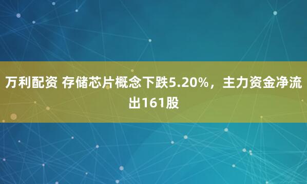 万利配资 存储芯片概念下跌5.20%，主力资金净流出161股