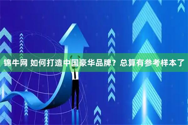 锦牛网 如何打造中国豪华品牌？总算有参考样本了