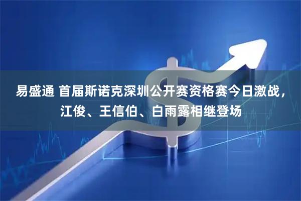 易盛通 首届斯诺克深圳公开赛资格赛今日激战，江俊、王信伯、白雨露相继登场