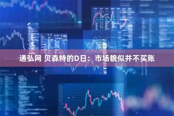 通弘网 贝森特的D日：市场貌似并不买账